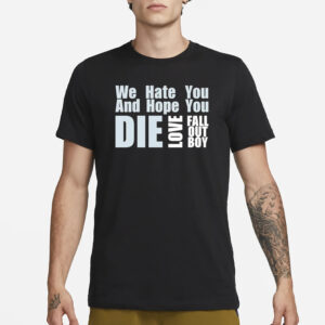 We Hate You And Hope You Die Love Fall Out Boy T-Shirt1