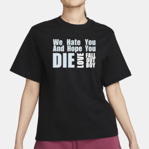 We Hate You And Hope You Die Love Fall Out Boy T-Shirt3