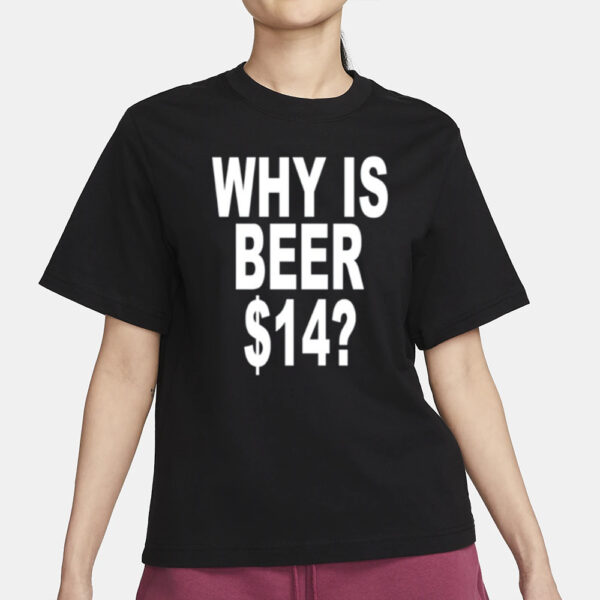 Why Is Beer $14 T- Shirt1