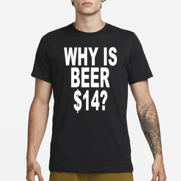 Why Is Beer $14 T- Shirt3