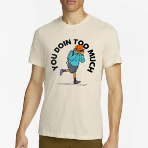 You Doin Too Much T-Shirt2