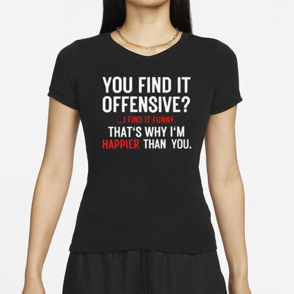 You Find It Offensive I Find It Funny That’s Why I’m Happier Than You T-Shirts