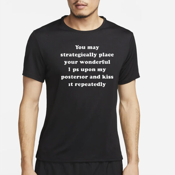 You May Strategically Place Your Wonderful Lips Upon My Posterior And Kiss It Repeatedly T-Shirt2