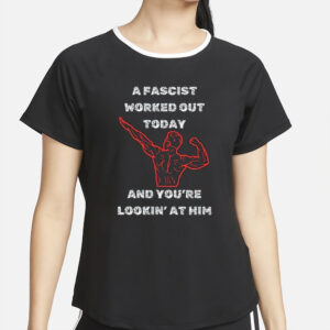 A Fascist Worked Out Today And You’re Lookin’ At Him T-Shirt2