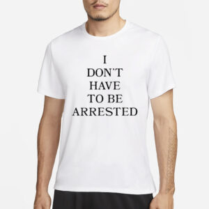 Avani I Don’t Have To Be Arrested T-Shirt3