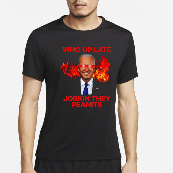 Joe Biden Who Up Late Jorkin They Peanits T-Shirt5