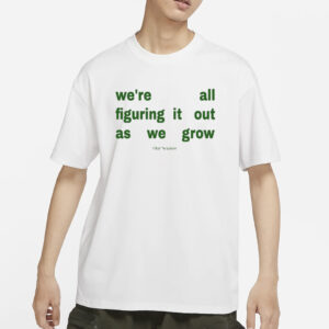 We're All Figuring It Out As We Grow T-Shirt