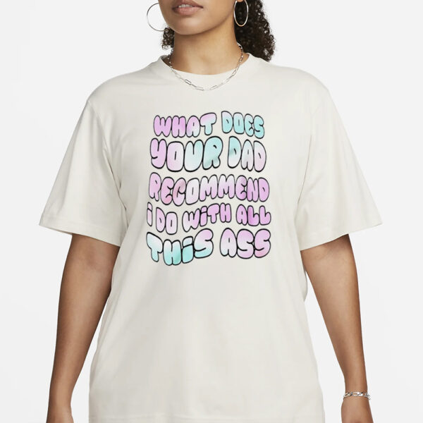 What does your dad recommend I do with all this ass T-shirt1