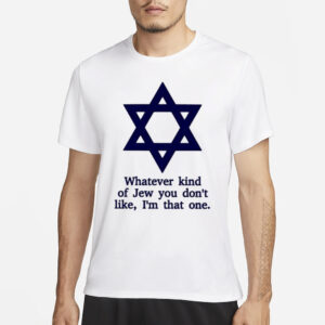 Whatever Kind Of Jew You Don’t Like I’m That One T-Shirt1