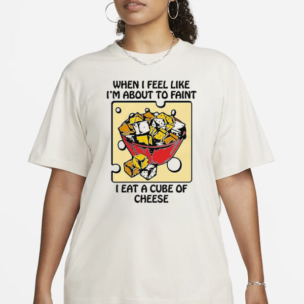 When I Feel Like I’m About To Faint I Eat A Cube Of Cheese T-Shirt1