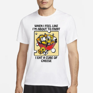 When I Feel Like I’m About To Faint I Eat A Cube Of Cheese T-Shirt3