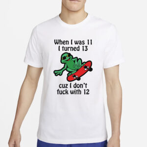 When I Was 11 I Turned 13 Cuz I Don’t Fuck With 12 T-Shirt5