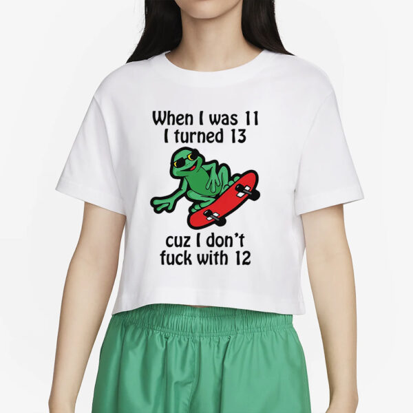 When I Was 11 I Turned 13 Cuz I Don’t Fuck With 12 T-Shirt6