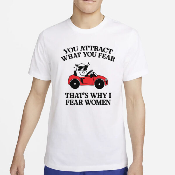 You Attract What You Fear That's Why I Fear Women T-Shirt2