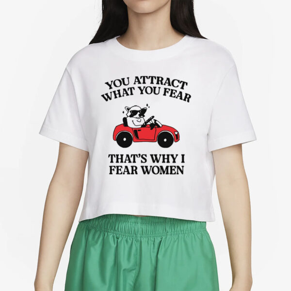 You Attract What You Fear That's Why I Fear Women T-Shirt4