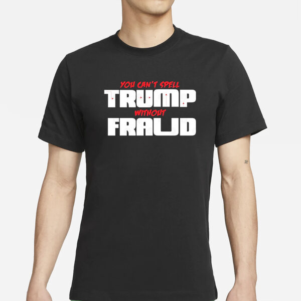 You Can’t Spell Trump Without Fraud T-Shirt