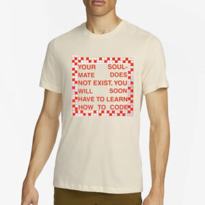 Your Soul Mate Does Not Exist You Will Soon Have To Learn How To Code T-Shirt2