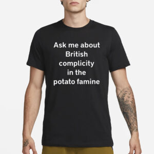 Ask Me About British Complicity In The Potato Famine T-Shirt1