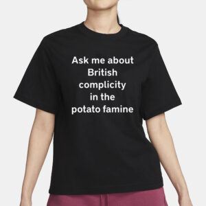 Ask Me About British Complicity In The Potato Famine T-Shirt3