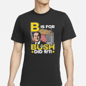 B Is For Bush Did 9 11 T-Shirt