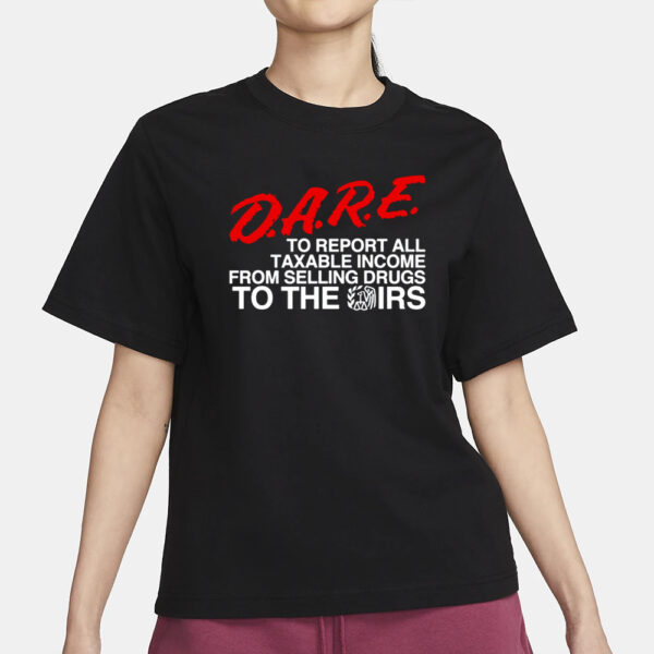 Barelylegal Store D.A.R.E. To Report All Taxable Income From Selling Drugs To The Irs T-Shirt1