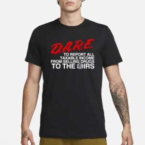 Barelylegal Store D.A.R.E. To Report All Taxable Income From Selling Drugs To The Irs T-Shirt3