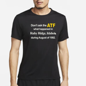 Dont Ask The Atf What Happened At Ruby Ridge Idaho During August Of 1992 T-Shirt4