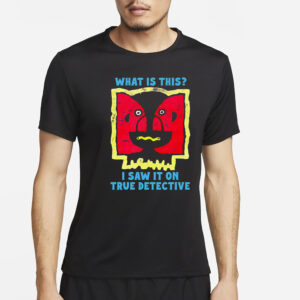 What Is This I Saw It On True Detective T-Shirt4