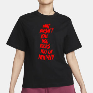 What doesn’t kill you fucks you up mentally 2024 T-Shirt1