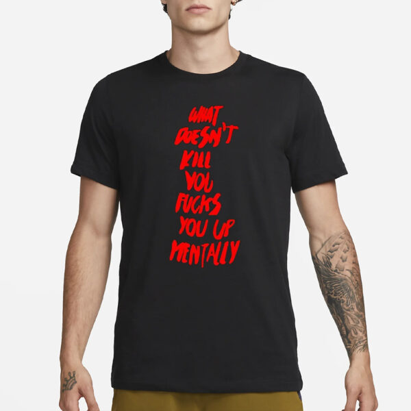 What doesn’t kill you fucks you up mentally 2024 T-Shirt3