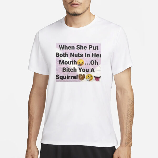 When She Put Both Nuts In Her Mouth Oh Bitch You A Squirrel T-Shirt1