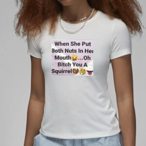 When She Put Both Nuts In Her Mouth Oh Bitch You A Squirrel T-Shirt3