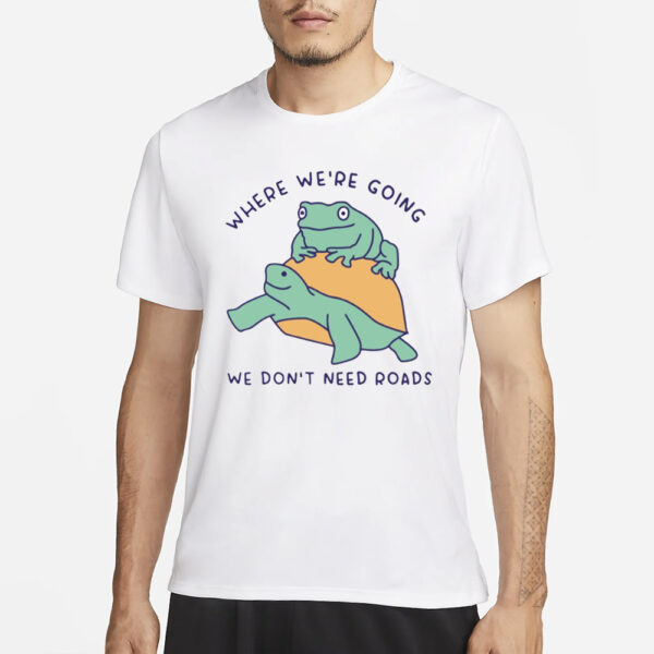 Where We're Going We Don't Need Roads T-Shirt3