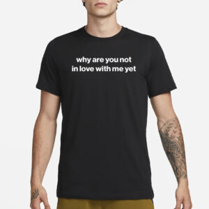 Why Are You Not In Love With Me Yet Crewneck T-Shirt3