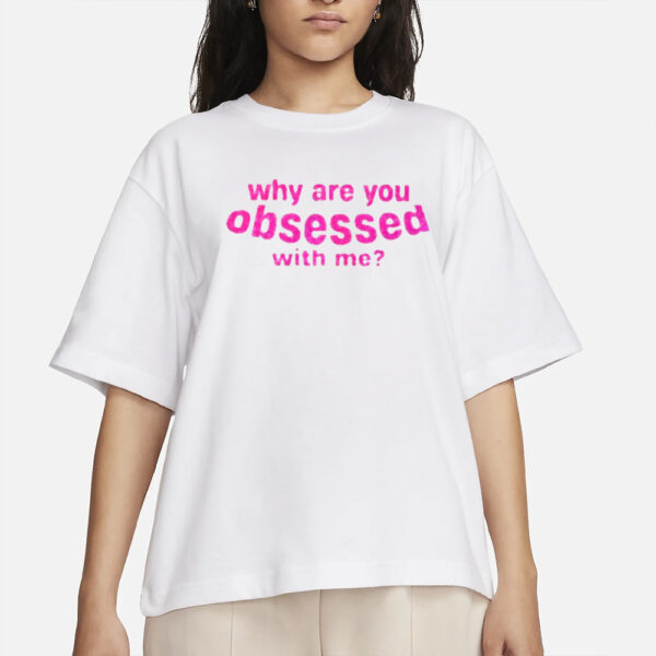 Why Are You Obsessed With Me T-Shirt