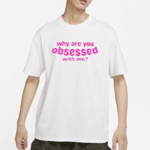 Why Are You Obsessed With Me T-Shirts