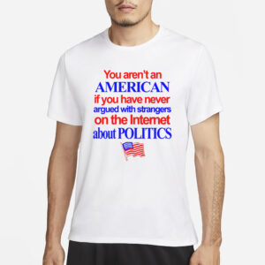 You Aren't An American If You Have Never Argued With Strangers T-Shirt3