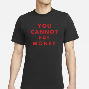 You Cannot Eat Money T-Shirt