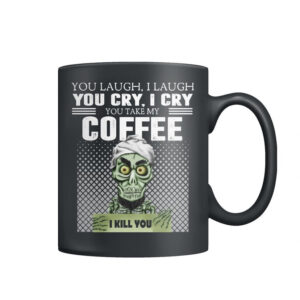 You Laugh I Laugh You Cry I Cry You Take My Coffee I Kill You Mug