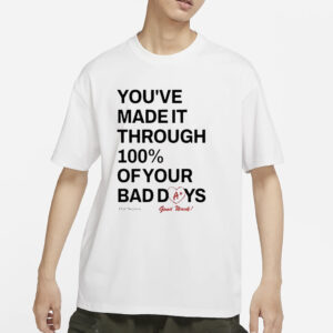 You’ve Made It Through 100% Of Your Bad Days T-Shirts