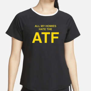 All My Homies Hate The ATF T-Shirt2