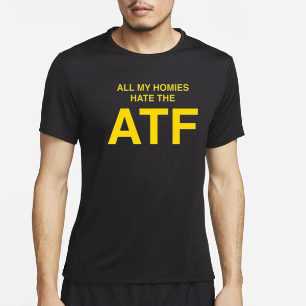 All My Homies Hate The ATF T-Shirt4