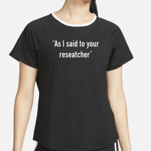 As I Said To Your Researcher T-Shirt4