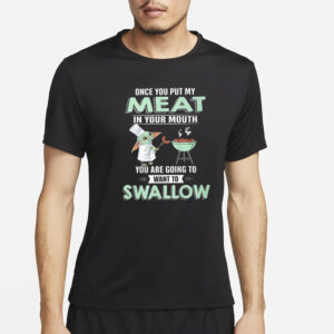 Baby Yoda Once You Put My Meat In Your Mouth You Are Going To Want To Swallow T-Shirt2