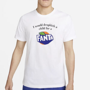 NEW I Would Dropkick A Child For A Fanta T-Shirt4