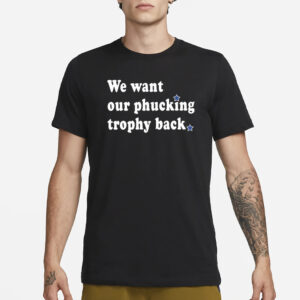 We Want Our Phucking Trophy Back T-Shirt1