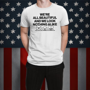 We’re All Beautiful Dog And We Look Nothing Alike Shirt