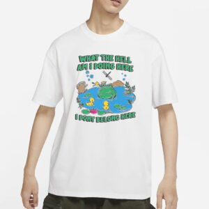 What The Hell Am I Doing Here. I Dont Belong Here T-Shirt1