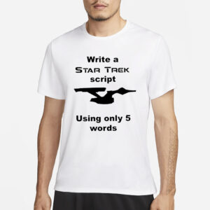 Write A Star Trek Script Using Only 5 Words T-Shirt3