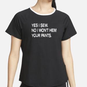 Yes I Sew No I Won’t Hem Your Pants T-Shirt2